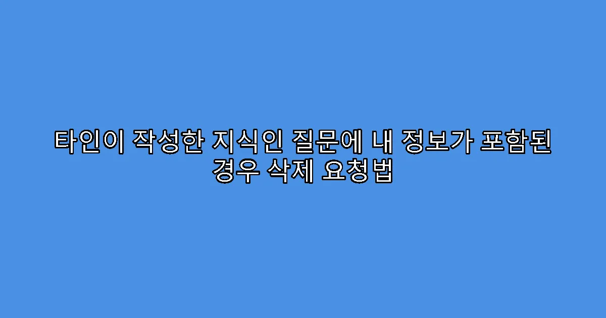 타인이 작성한 지식인 질문에 내 정보가 포함된 경우 삭제 요청법