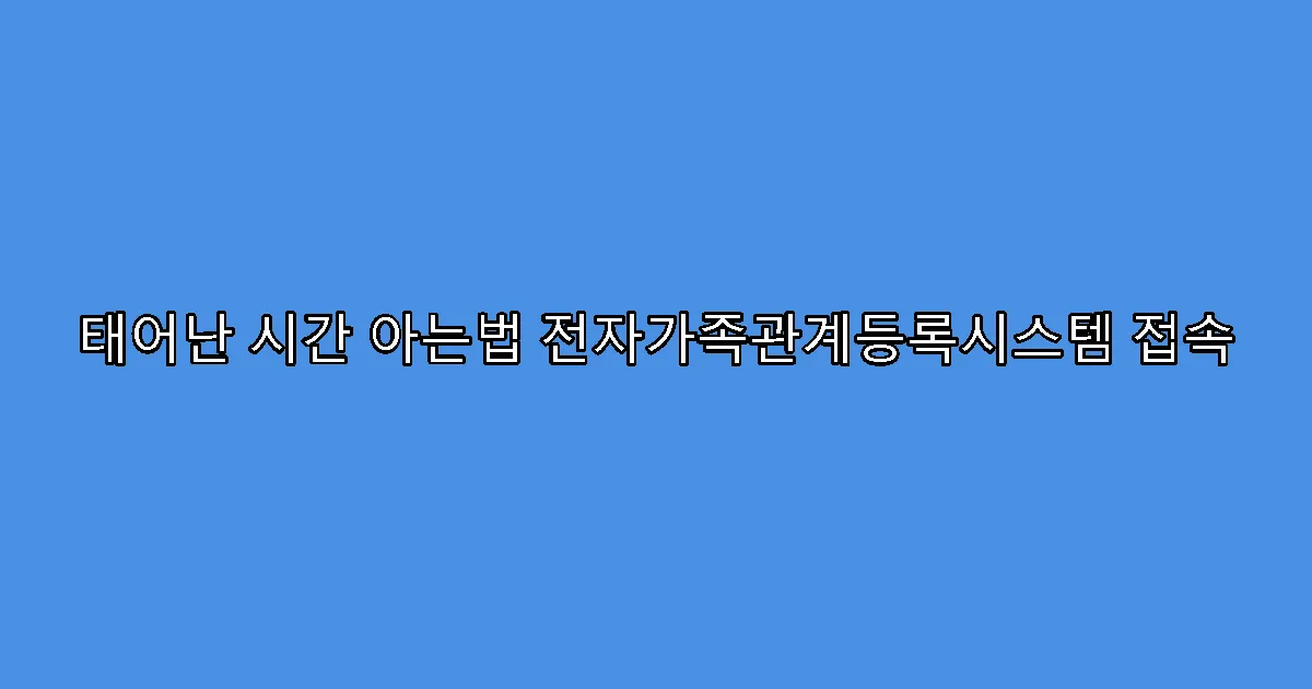 태어난 시간 아는법 전자가족관계등록시스템 접속