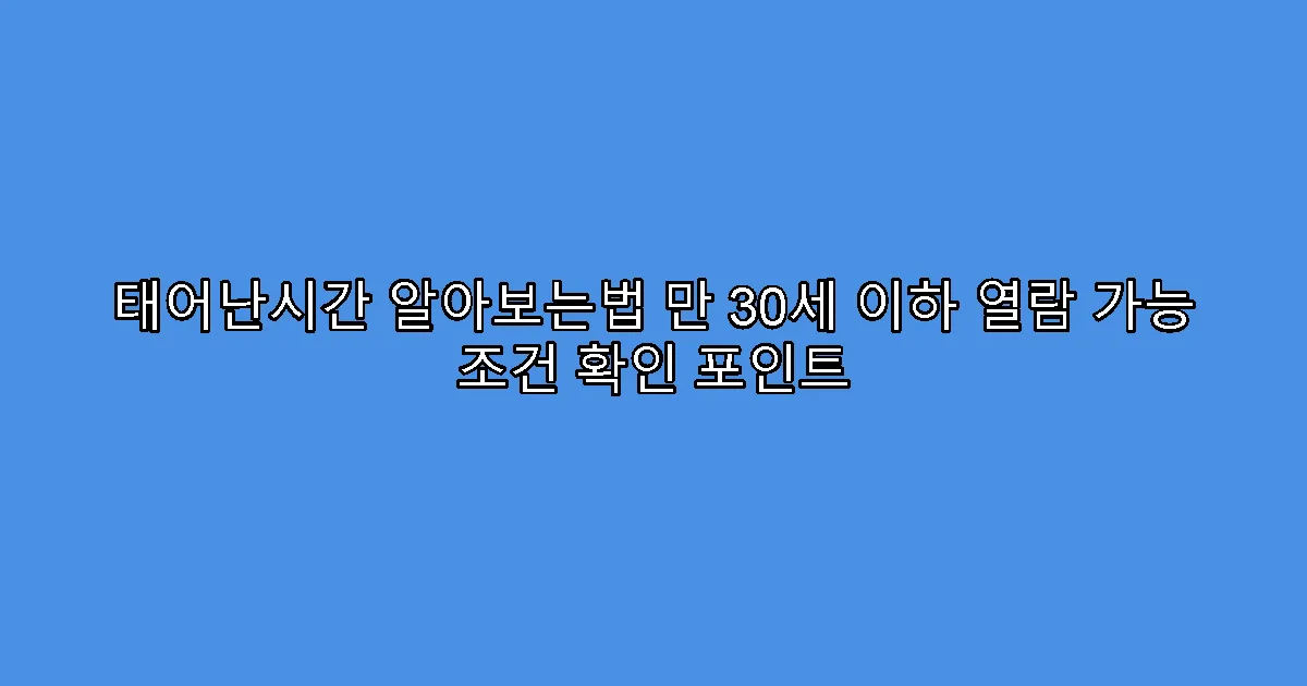 태어난시간 알아보는법 만 30세 이하 열람 가능 조건 확인 포인트