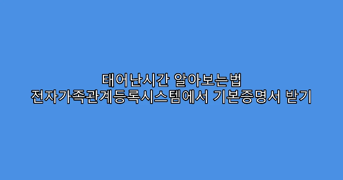 태어난시간 알아보는법 전자가족관계등록시스템에서 기본증명서 받기