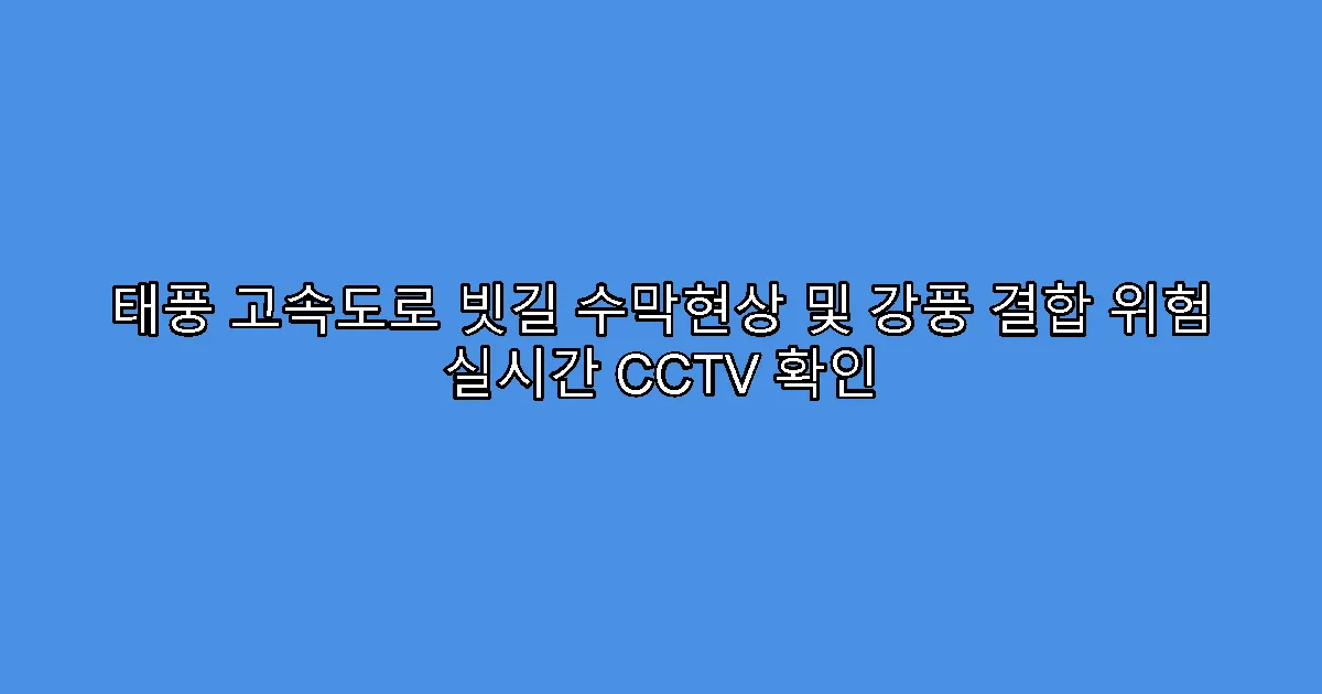 태풍 고속도로 빗길 수막현상 및 강풍 결합 위험 실시간 CCTV 확인