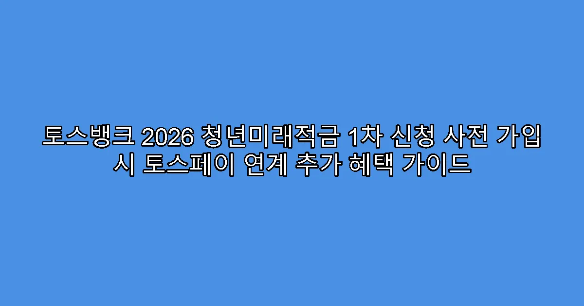 토스뱅크 2026 청년미래적금 1차 신청 사전 가입 시 토스페이 연계 추가 혜택 가이드