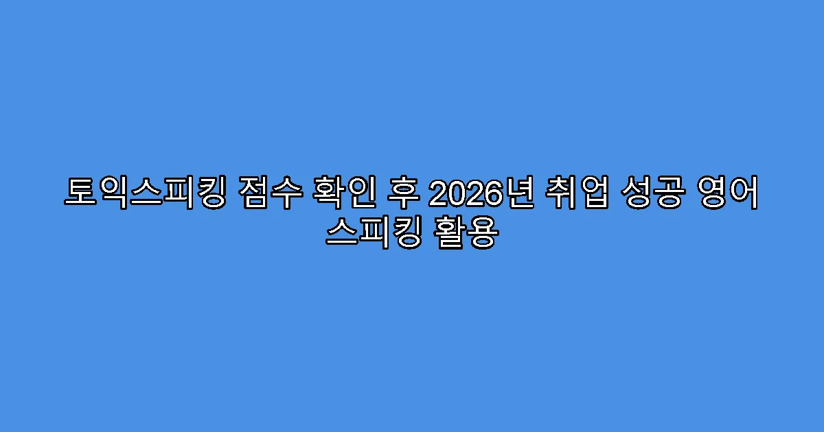 토익스피킹 점수 확인 후 2026년 취업 성공 영어 스피킹 활용