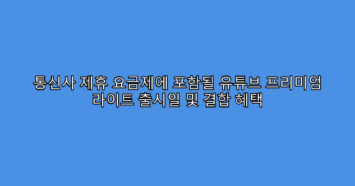 통신사 제휴 요금제에 포함될 유튜브 프리미엄 라이트 출시일 및 결합 혜택