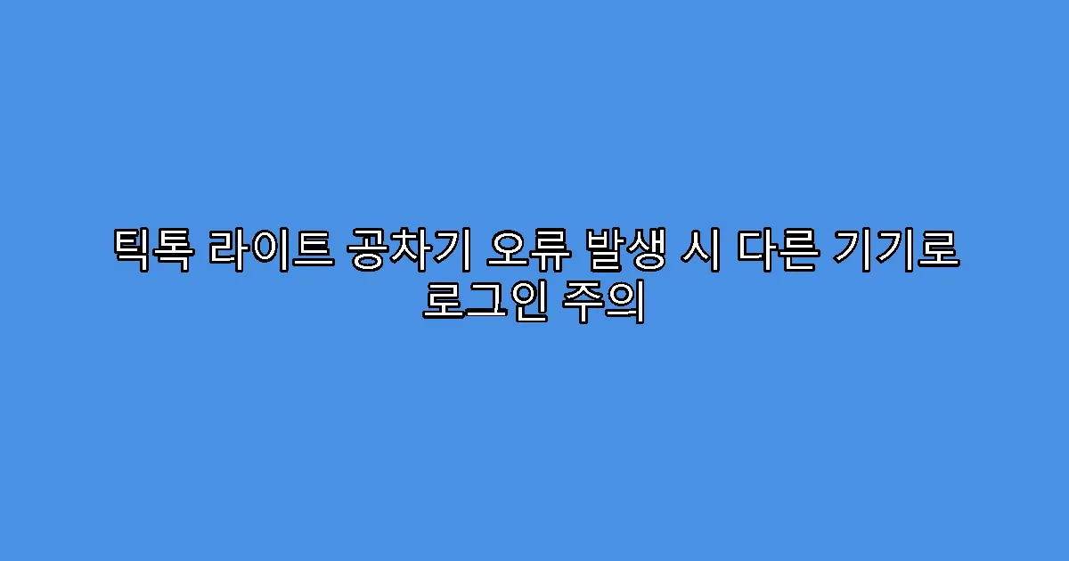 틱톡 라이트 공차기 오류 발생 시 다른 기기로 로그인 주의