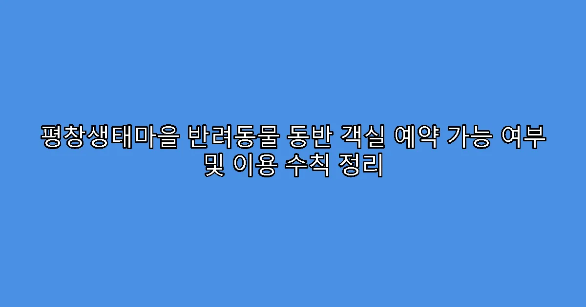 평창생태마을 반려동물 동반 객실 예약 가능 여부 및 이용 수칙 정리
