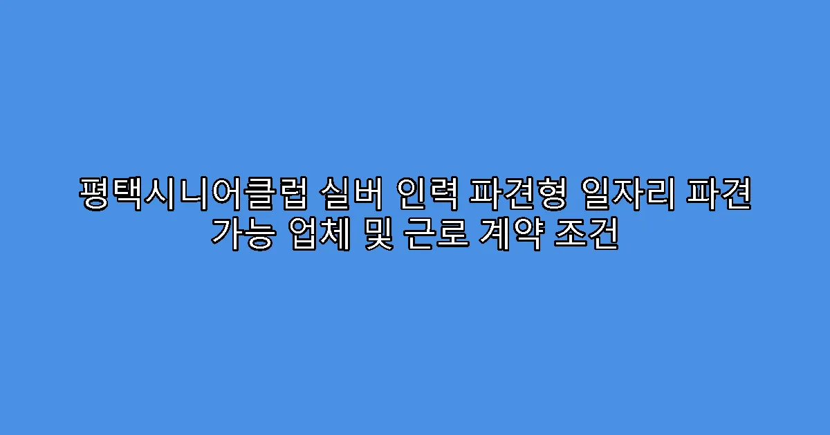 평택시니어클럽 실버 인력 파견형 일자리 파견 가능 업체 및 근로 계약 조건