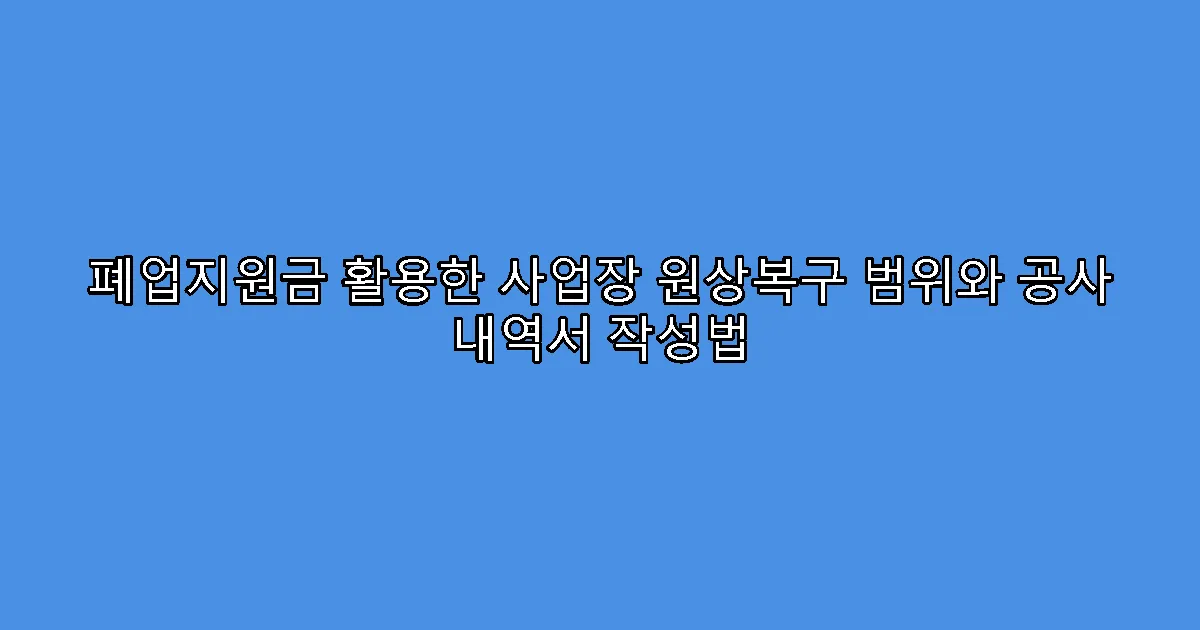 폐업지원금 활용한 사업장 원상복구 범위와 공사 내역서 작성법