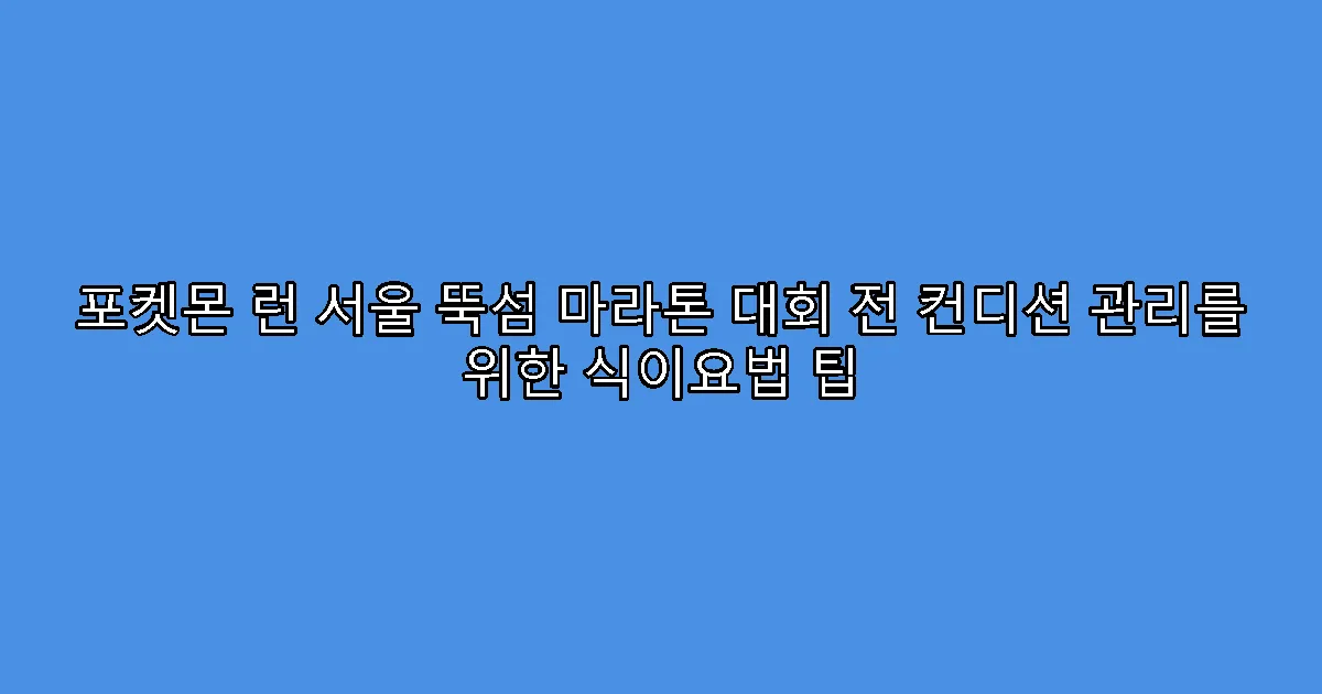 포켓몬 런 서울 뚝섬 마라톤 대회 전 컨디션 관리를 위한 식이요법 팁