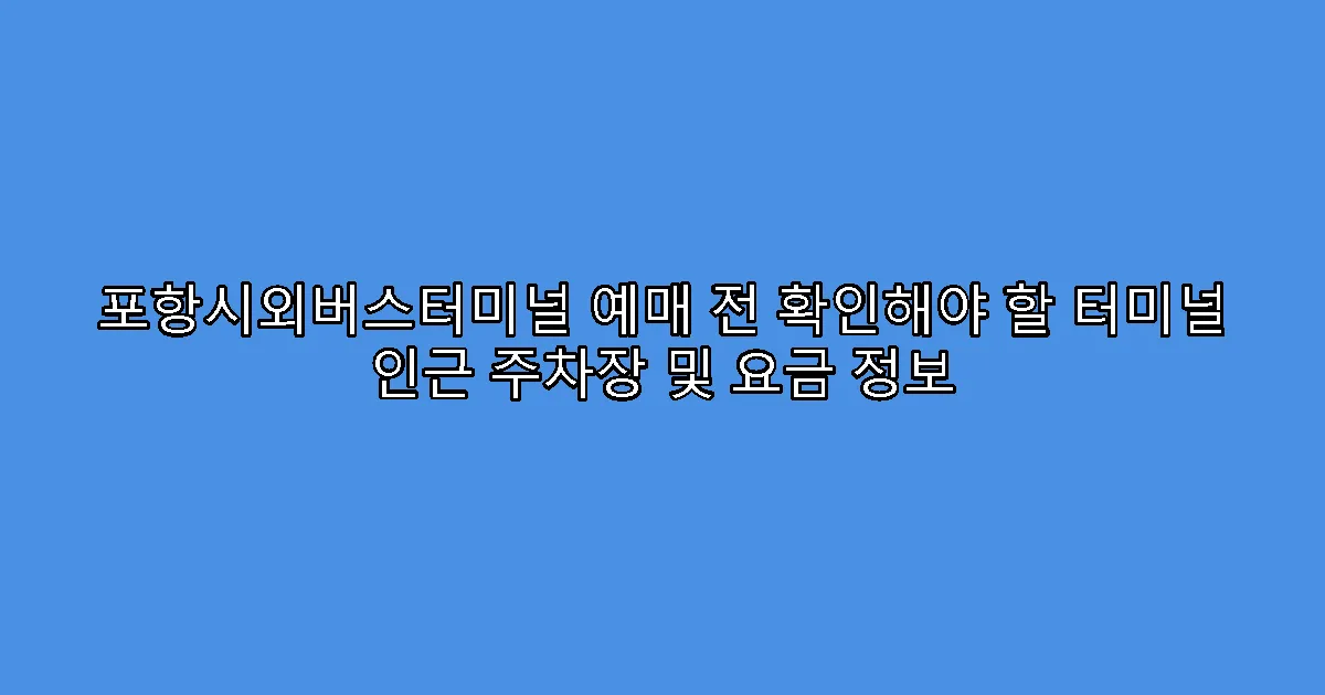 포항시외버스터미널 예매 전 확인해야 할 터미널 인근 주차장 및 요금 정보