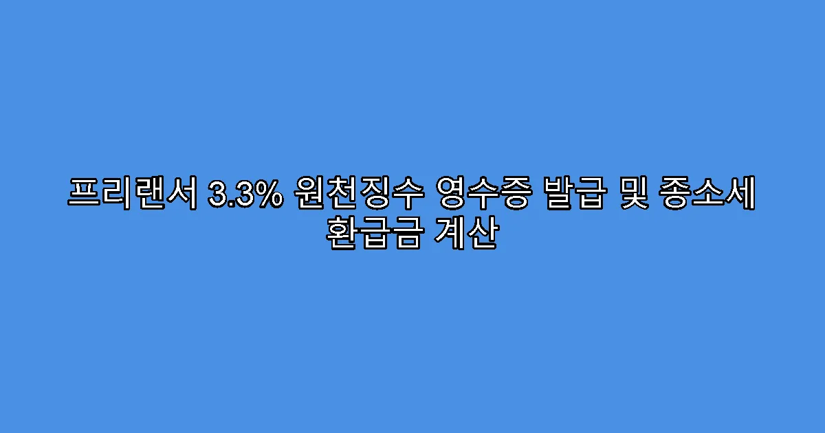 프리랜서 3.3% 원천징수 영수증 발급 및 종소세 환급금 계산