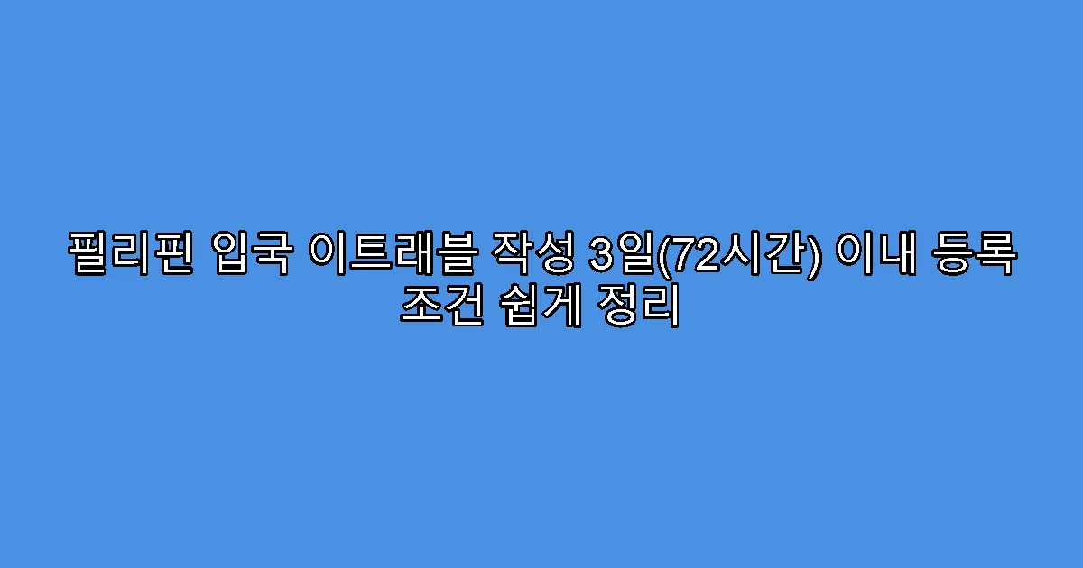 필리핀 입국 이트래블 작성 3일(72시간) 이내 등록 조건 쉽게 정리