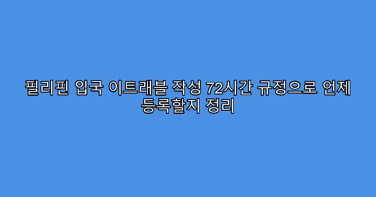 필리핀 입국 이트래블 작성 72시간 규정으로 언제 등록할지 정리