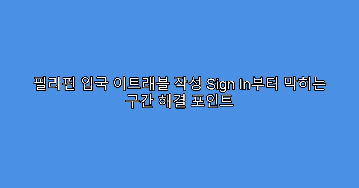 필리핀 입국 이트래블 작성 Sign In부터 막히는 구간 해결 포인트