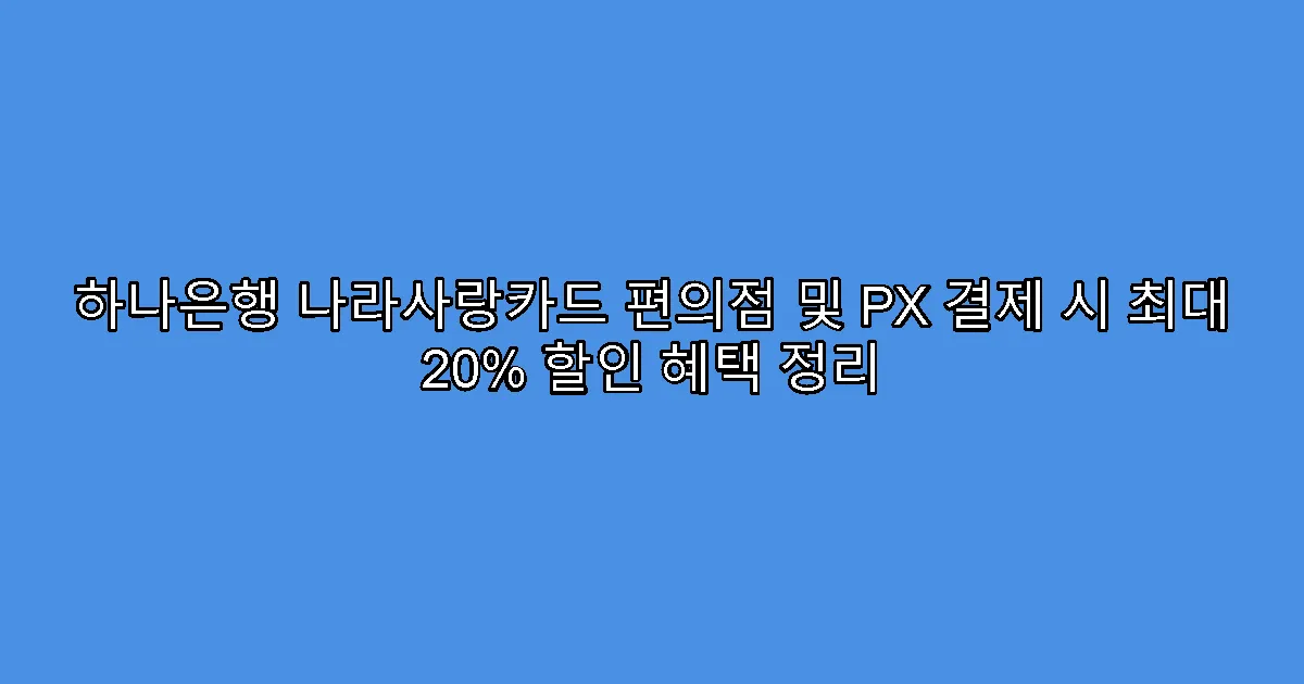 하나은행 나라사랑카드 편의점 및 PX 결제 시 최대 20% 할인 혜택 정리