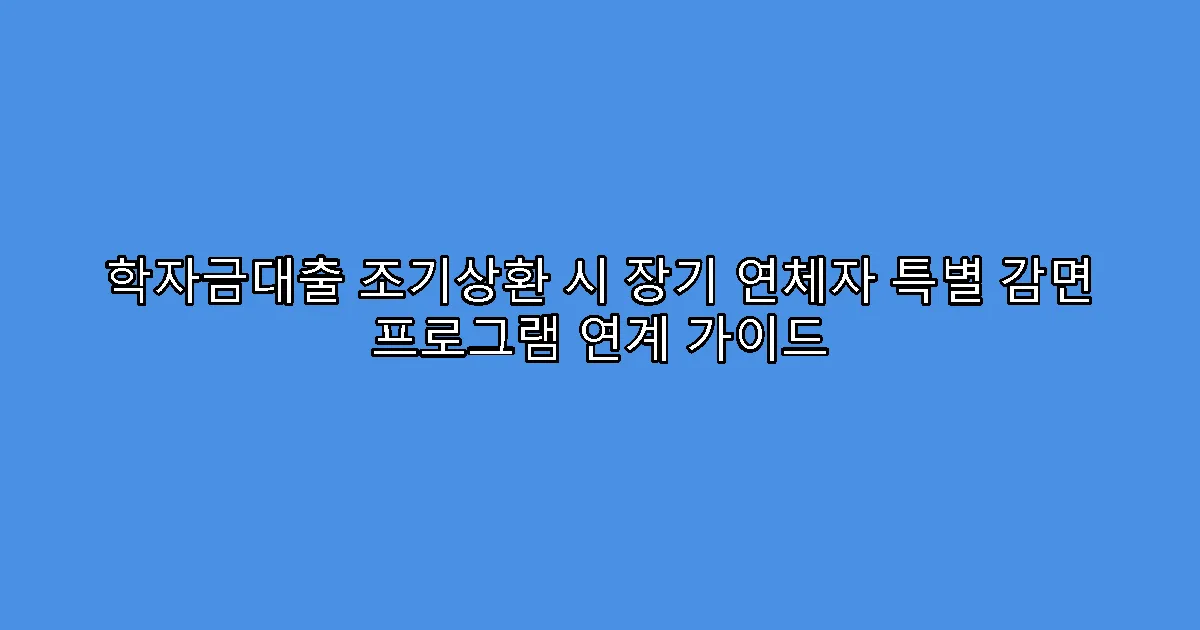 학자금대출 조기상환 시 장기 연체자 특별 감면 프로그램 연계 가이드