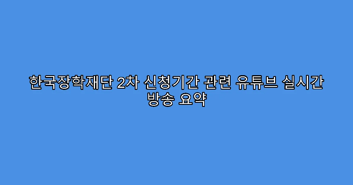 한국장학재단 2차 신청기간 관련 유튜브 실시간 방송 요약