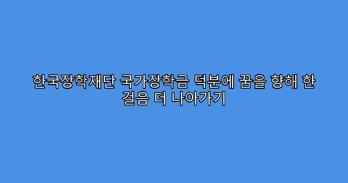 한국장학재단 국가장학금 덕분에 꿈을 향해 한 걸음 더 나아가기