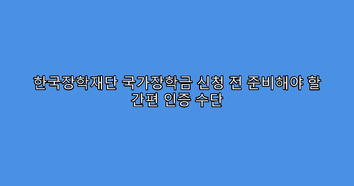 한국장학재단 국가장학금 신청 전 준비해야 할 간편 인증 수단