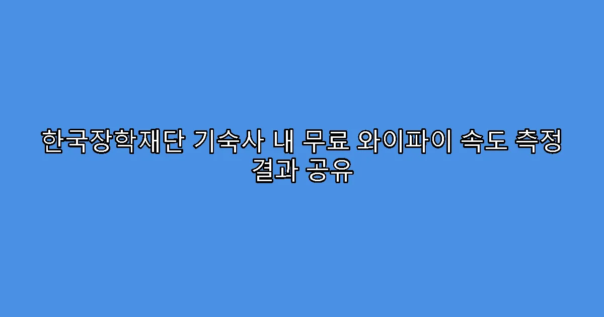 한국장학재단 기숙사 내 무료 와이파이 속도 측정 결과 공유