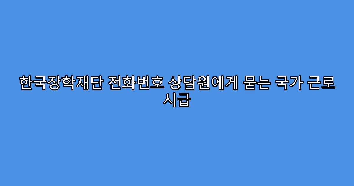 한국장학재단 전화번호 상담원에게 묻는 국가 근로 시급
