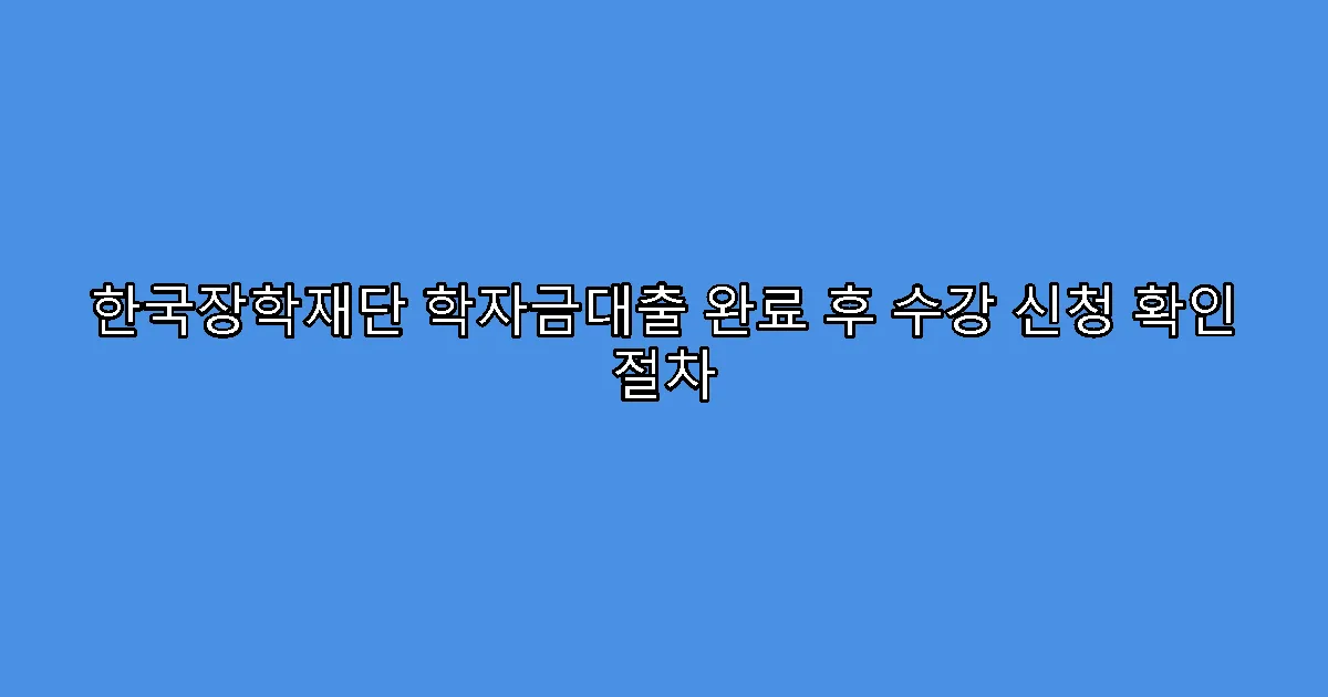 한국장학재단 학자금대출 완료 후 수강 신청 확인 절차