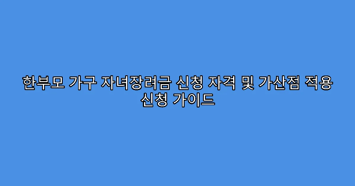 한부모 가구 자녀장려금 신청 자격 및 가산점 적용 신청 가이드