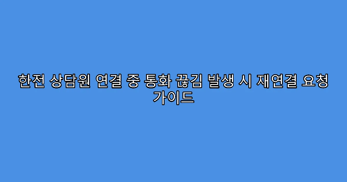 한전 상담원 연결 중 통화 끊김 발생 시 재연결 요청 가이드