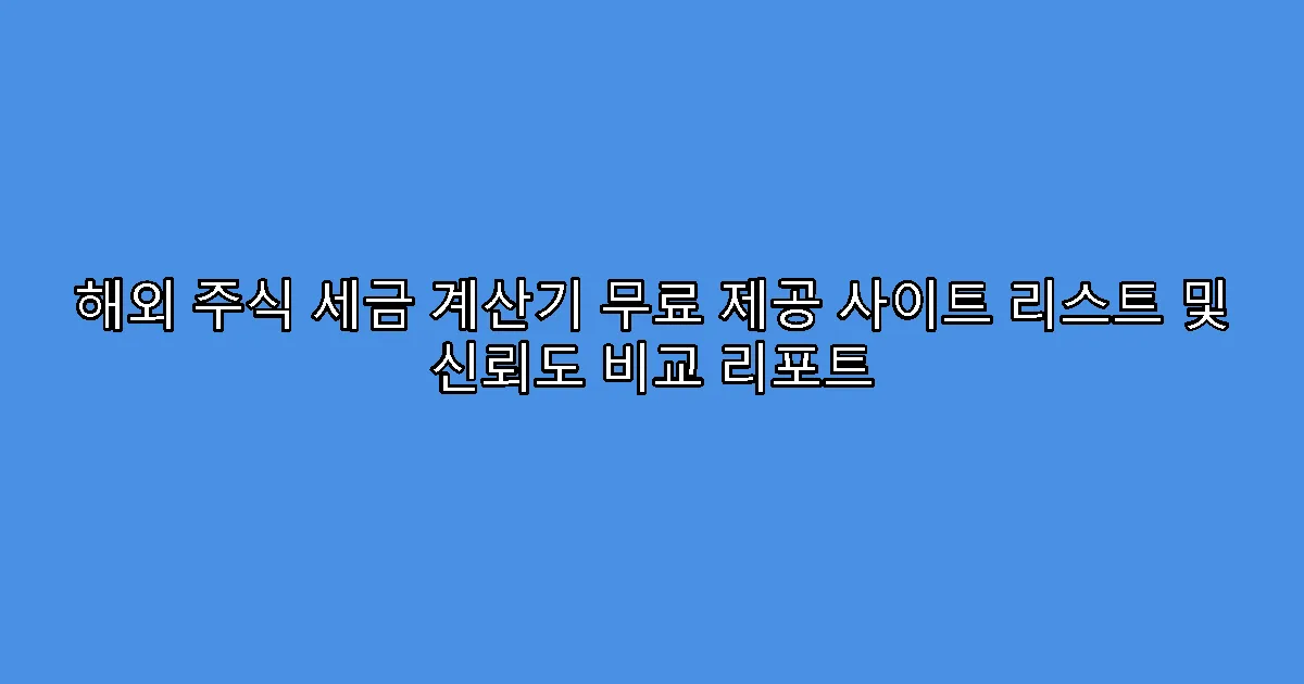 해외 주식 세금 계산기 무료 제공 사이트 리스트 및 신뢰도 비교 리포트