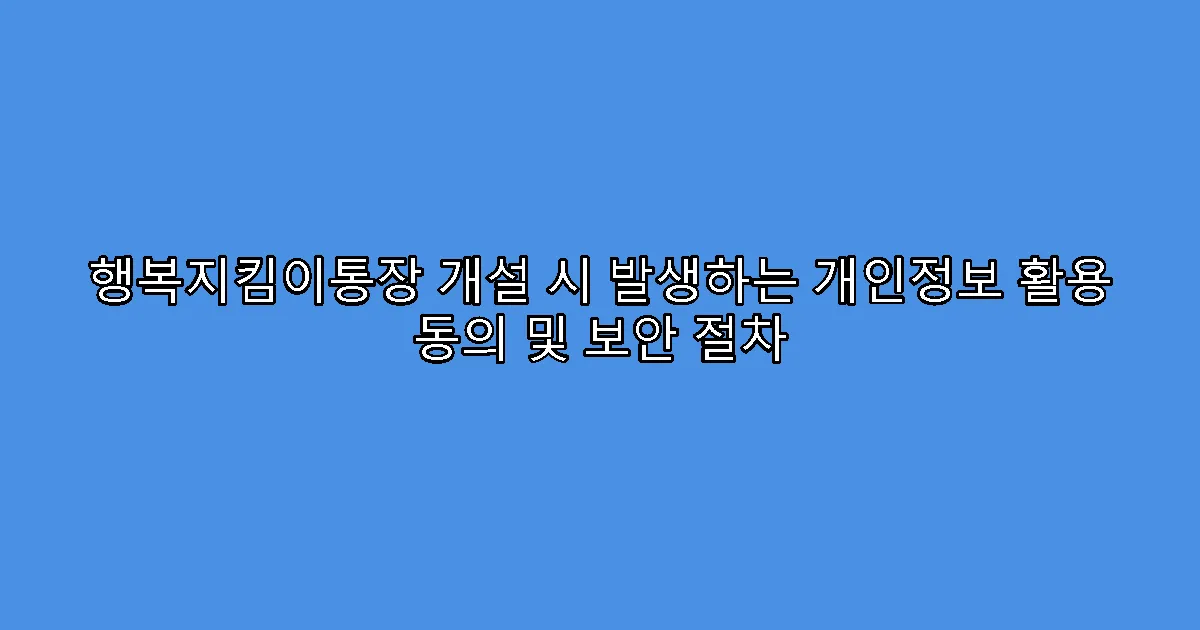 행복지킴이통장 개설 시 발생하는 개인정보 활용 동의 및 보안 절차