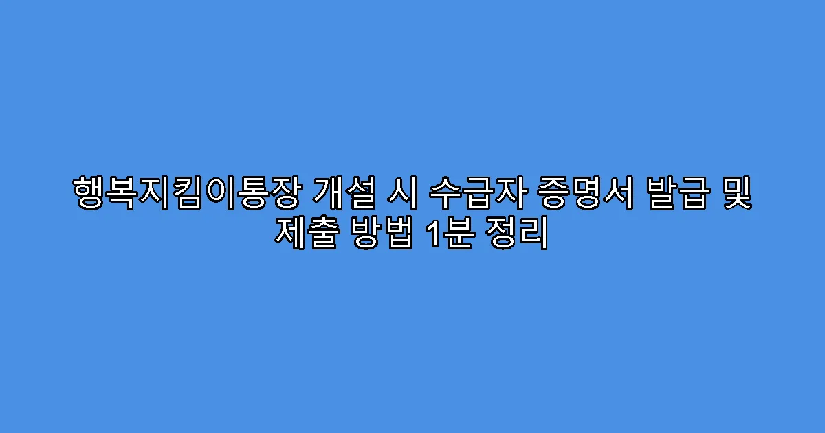 행복지킴이통장 개설 시 수급자 증명서 발급 및 제출 방법 1분 정리