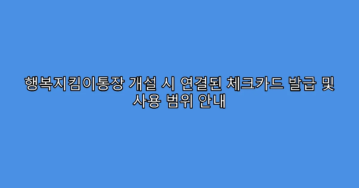 행복지킴이통장 개설 시 연결된 체크카드 발급 및 사용 범위 안내