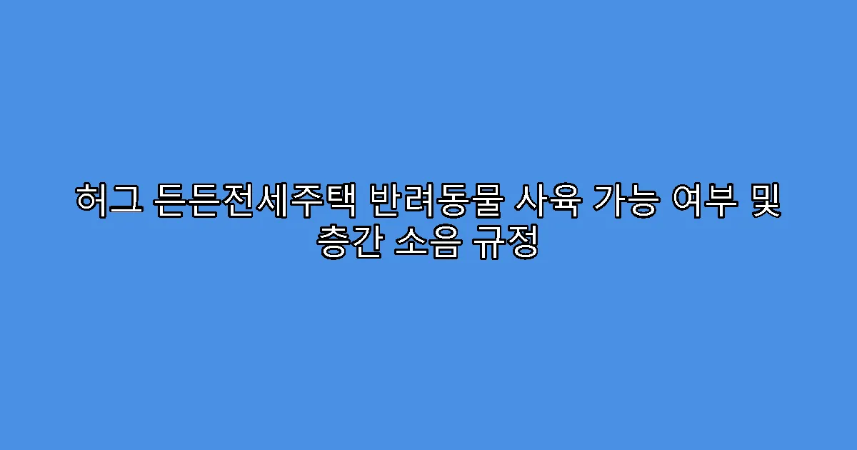 허그 든든전세주택 반려동물 사육 가능 여부 및 층간 소음 규정
