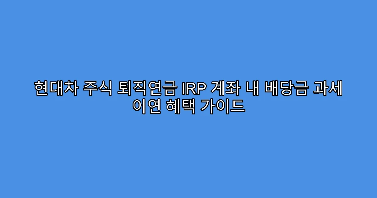 현대차 주식 퇴직연금 IRP 계좌 내 배당금 과세 이연 혜택 가이드