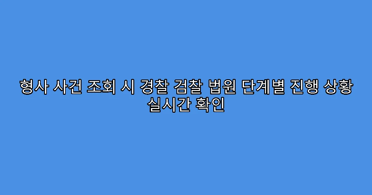형사 사건 조회 시 경찰 검찰 법원 단계별 진행 상황 실시간 확인