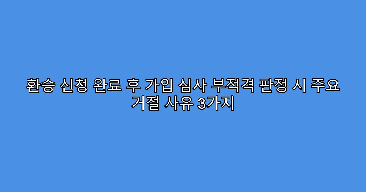환승 신청 완료 후 가입 심사 부적격 판정 시 주요 거절 사유 3가지