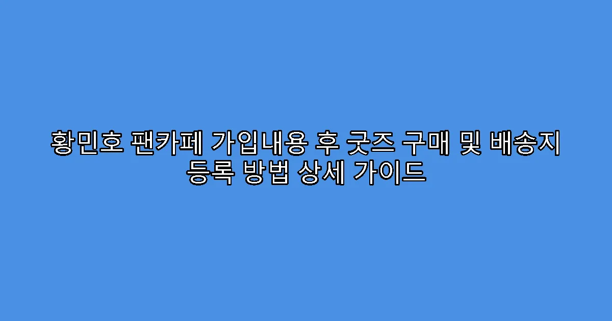 황민호 팬카페 가입내용 후 굿즈 구매 및 배송지 등록 방법 상세 가이드
