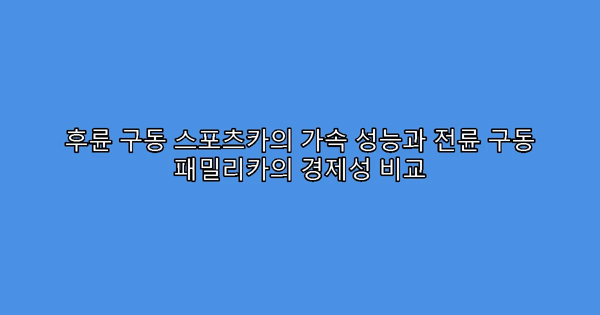 후륜 구동 스포츠카의 가속 성능과 전륜 구동 패밀리카의 경제성 비교