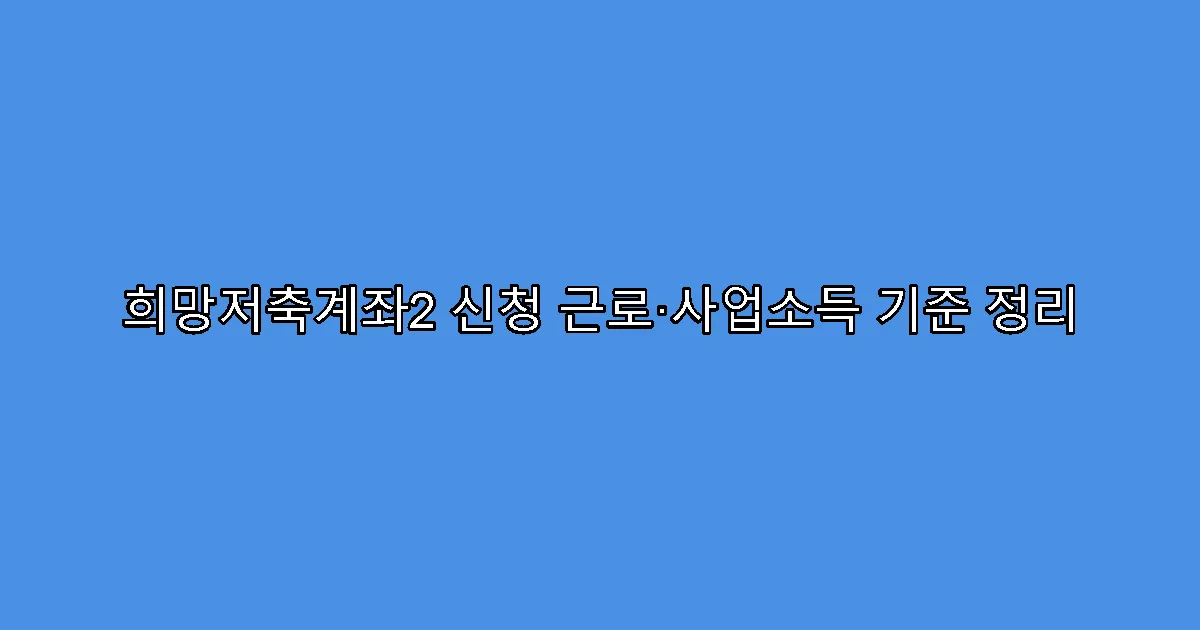 희망저축계좌2 신청 근로·사업소득 기준 정리