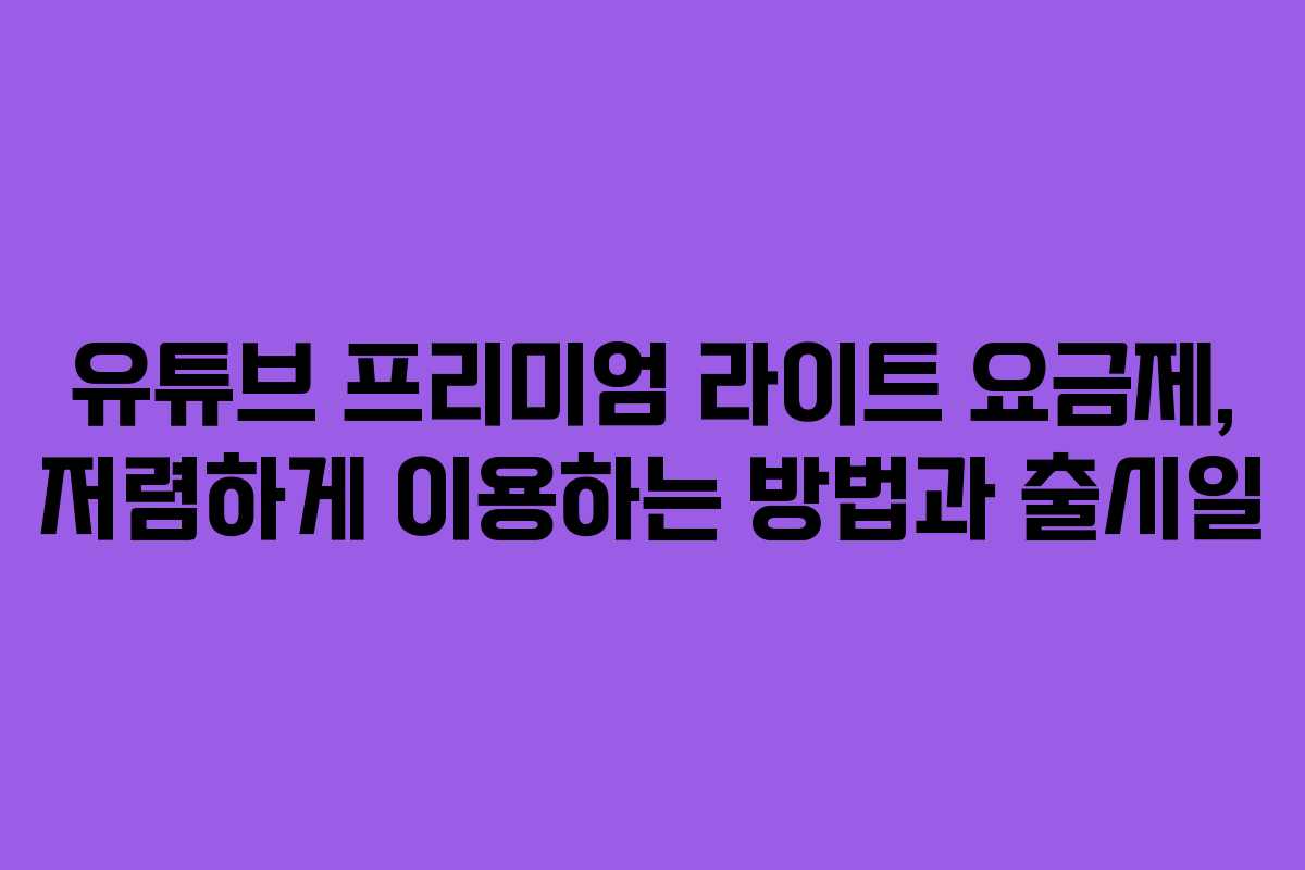 유튜브 프리미엄 라이트 요금제, 저렴하게 이용하는 방법과 출시일