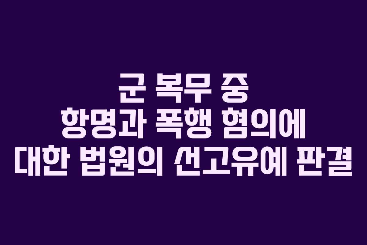 군 복무 중 항명과 폭행 혐의에 대한 법원의 선고유예 판결