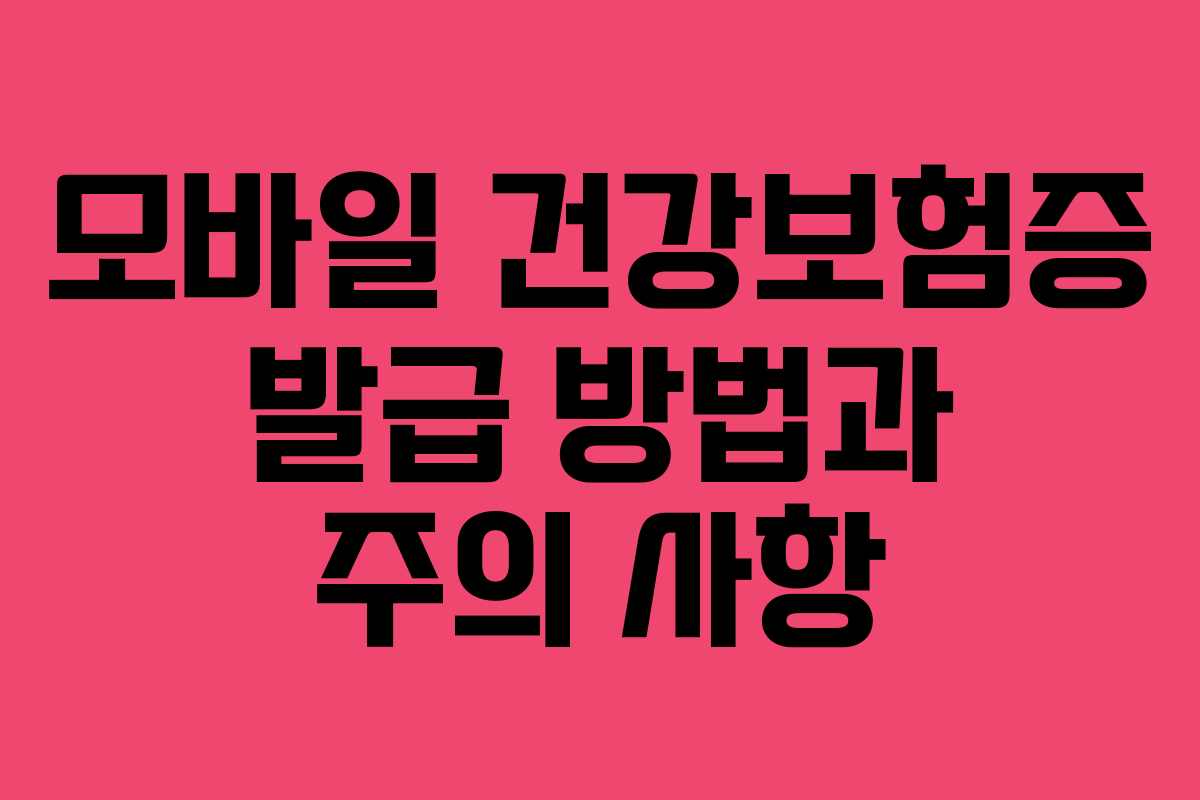 모바일 건강보험증 발급 방법과 주의 사항