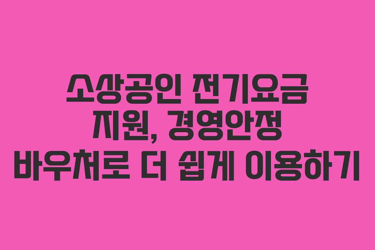 소상공인 전기요금 지원, 경영안정 바우처로 더 쉽게 이용하기