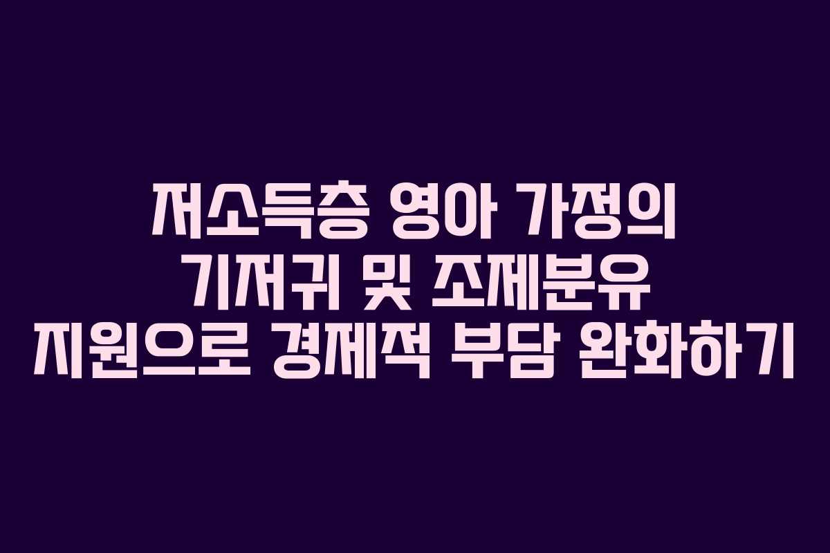저소득층 영아 가정의 기저귀 및 조제분유 지원으로 경제적 부담 완화하기
