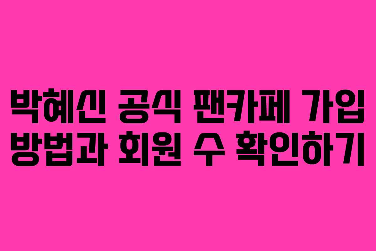 박혜신 공식 팬카페 가입 방법과 회원 수 확인하기