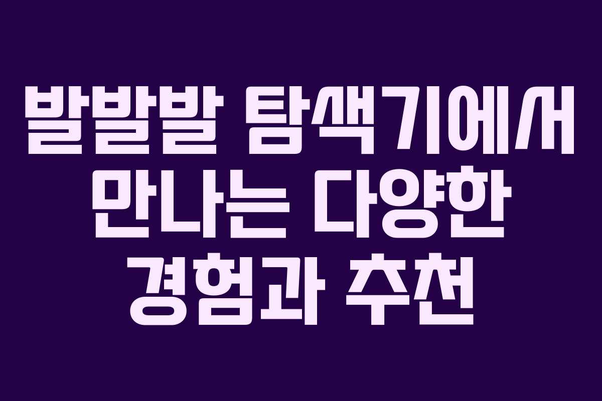 발발발 탐색기에서 만나는 다양한 경험과 추천