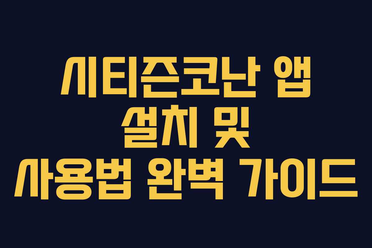 시티즌코난 앱 설치 및 사용법 완벽 가이드