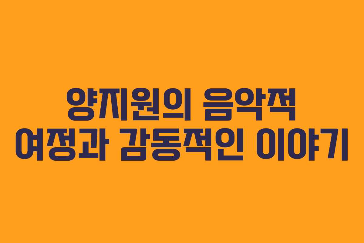 양지원의 음악적 여정과 감동적인 이야기