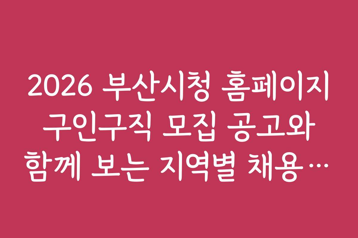 2026 부산시청 홈페이지 구인구직 모집 공고와 함께 보는 지역별 채용 실태와 전망