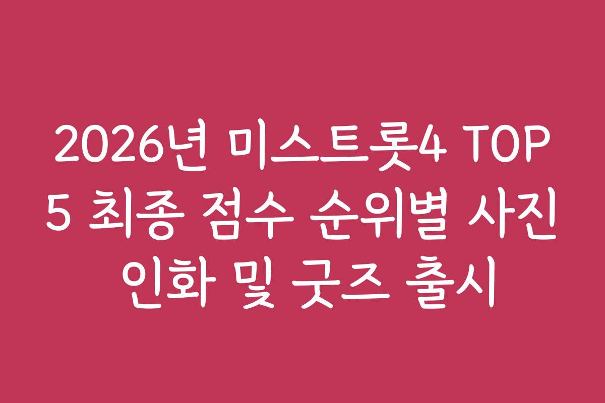 2026년 미스트롯4 TOP5 최종 점수 순위별 사진 인화 및 굿즈 출시
